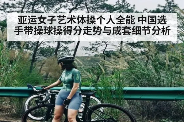 亚运女子艺术体操个人全能 中国选手带操球操得分走势与成套细节分析