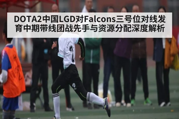 DOTA2中国LGD对Falcons三号位对线发育中期带线团战先手与资源分配深度解析