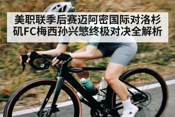 美职联季后赛迈阿密国际对洛杉矶FC梅西孙兴慜终极对决全解析