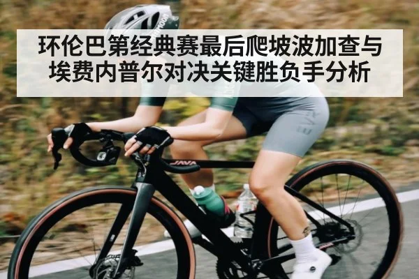 环伦巴第经典赛最后爬坡波加查与埃费内普尔对决关键胜负手分析